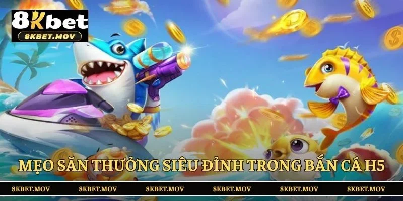 “Bỏ túi” mẹo săn thưởng siêu đỉnh trong bắn cá H5