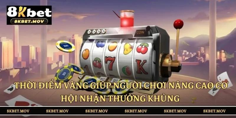 Thời điểm vàng giúp người chơi nâng cao cơ hội nhận thưởng khủng